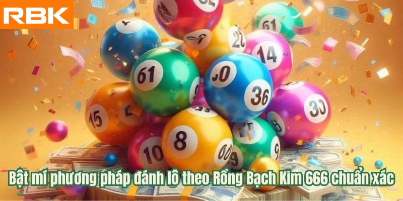 Phương pháp đánh lô theo Rồng Bạch Kim 666 chuẩn xác