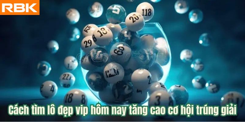 Cách tìm lô đẹp vip hôm nay tăng cao cơ hội trúng giải