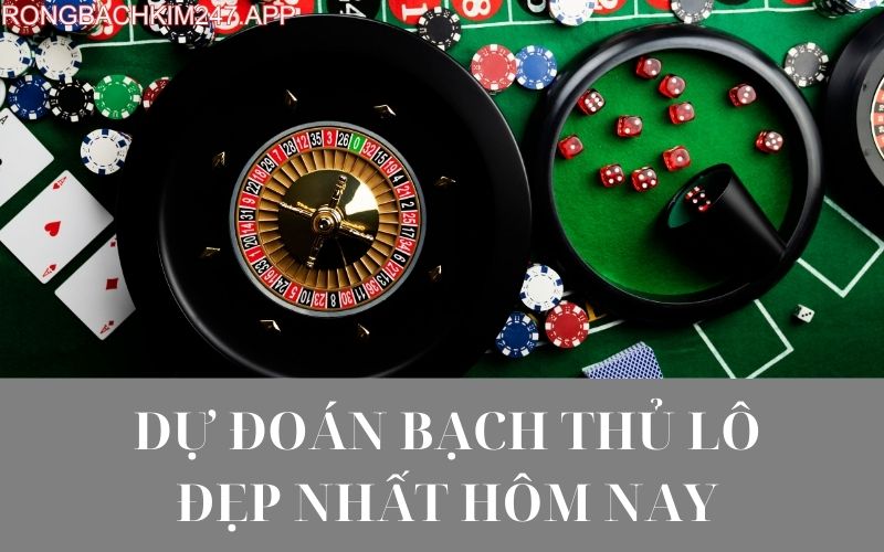 Dự đoán bạch thủ lô đẹp nhất hôm nay