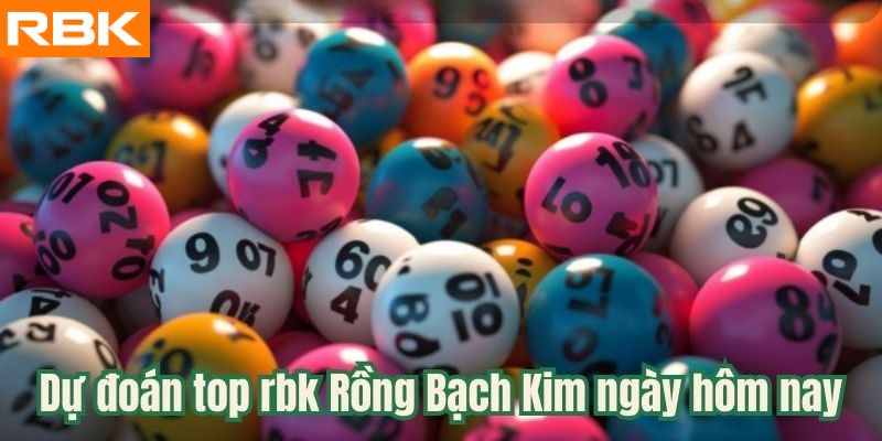 Dự đoán top rbk Rồng Bạch Kim ngày hôm nay