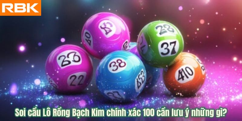 Soi cầu Lô Rồng Bạch Kim chính xác 100 cần lưu ý những gì?