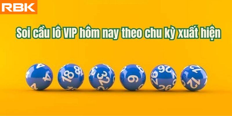 Soi cầu lô VIP hôm nay theo chu kỳ xuất hiện